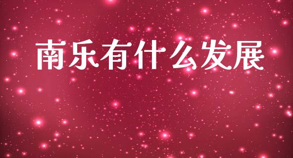 南乐有什么发展_https://cj006.lansai.wang_财经新闻_第1张