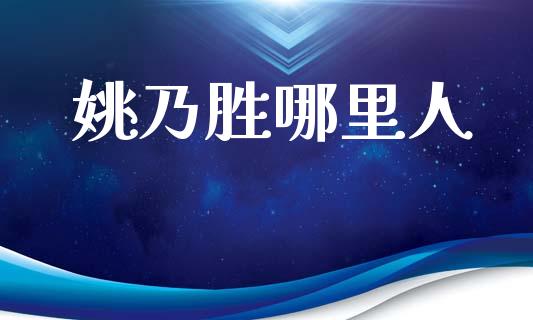 姚乃胜哪里人_https://cj006.lansai.wang_全球市场_第1张