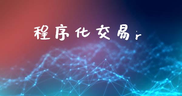 程序化交易r_https://cj006.lansai.wang_财经新闻_第1张