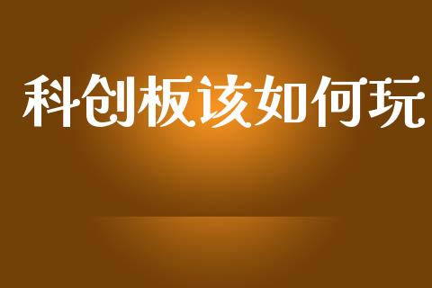 科创板该如何玩_https://cj006.lansai.wang_金融监管_第1张