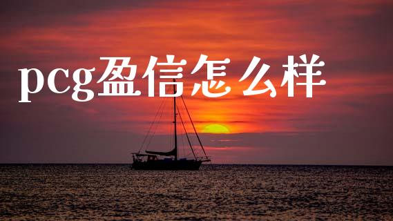 pcg盈信怎么样_https://cj006.lansai.wang_外汇交易_第1张