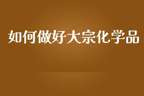 如何做好大宗化学品_https://cj006.lansai.wang_金融监管_第1张