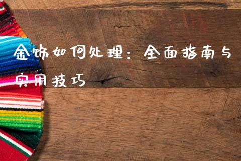 金饰如何处理：全面指南与实用技巧_https://cj006.lansai.wang_外汇交易_第1张