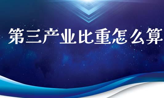 第三产业比重怎么算_https://cj006.lansai.wang_全球市场_第1张