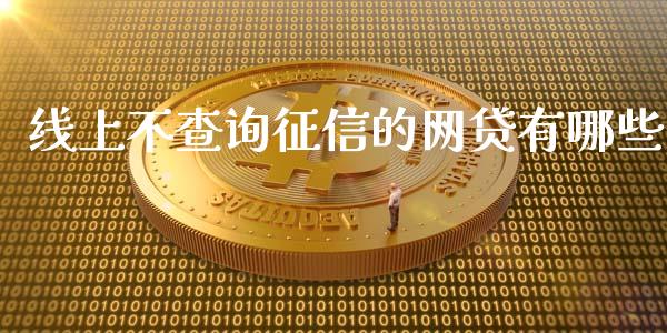 线上不查询征信的网贷有哪些_https://cj006.lansai.wang_全球市场_第1张