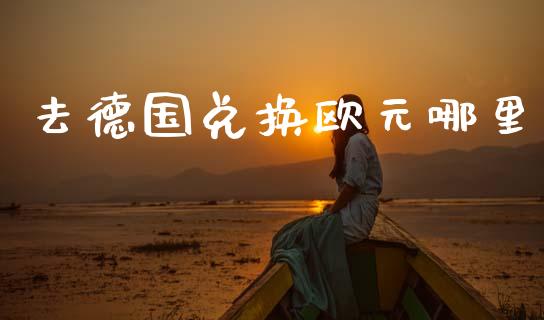 去德国兑换欧元哪里_https://cj006.lansai.wang_外汇交易_第1张