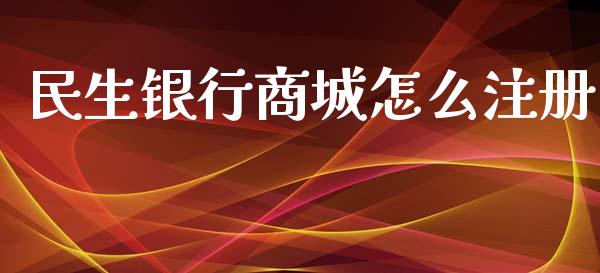 民生银行商城怎么注册_https://cj006.lansai.wang_全球市场_第1张