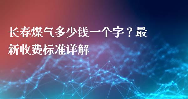 长春煤气多少钱一个字？最新收费标准详解_https://cj006.lansai.wang_期货开户_第1张