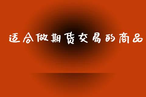 适合做期货交易的商品_https://cj006.lansai.wang_金融监管_第1张