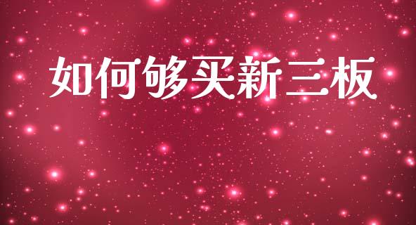 如何够买新三板_https://cj006.lansai.wang_债券资讯_第1张
