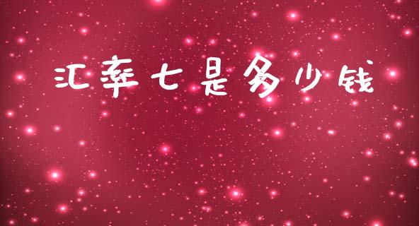 汇率七是多少钱_https://cj006.lansai.wang_金融监管_第1张