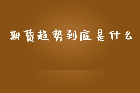 期货趋势到底是什么_https://cj006.lansai.wang_债券资讯_第1张