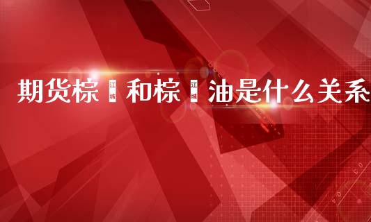 期货棕榈和棕榈油是什么关系_债券资讯_第1张_期货开户_金融监管_外汇交易_债券资讯_全球市场_财经新闻 期货棕榈和棕榈油是什么关系_https://cj006.lansai.wang_债券资讯_第1张