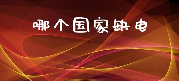 哪个国家缺电_https://cj006.lansai.wang_财经新闻_第1张