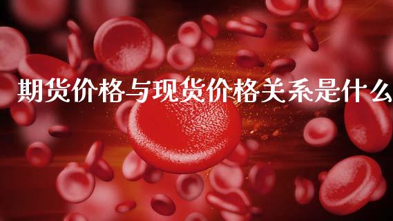 期货价格与现货价格关系是什么_https://cj006.lansai.wang_债券资讯_第1张
