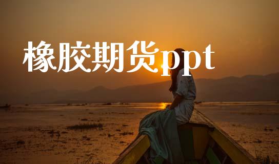 橡胶期货ppt_https://cj006.lansai.wang_外汇交易_第1张