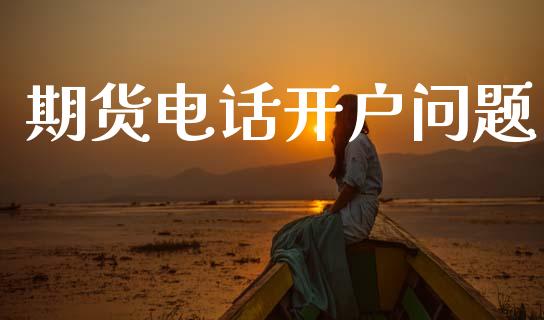 期货电话开户问题_https://cj006.lansai.wang_金融监管_第1张