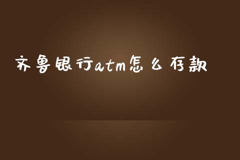 齐鲁银行atm怎么存款_https://cj006.lansai.wang_财经新闻_第1张