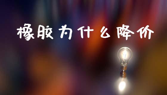 橡胶为什么降价_https://cj006.lansai.wang_外汇交易_第1张