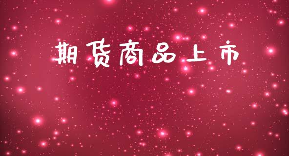 期货商品上市_https://cj006.lansai.wang_全球市场_第1张