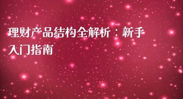 理财产品结构全解析：新手入门指南_https://cj006.lansai.wang_财经新闻_第1张
