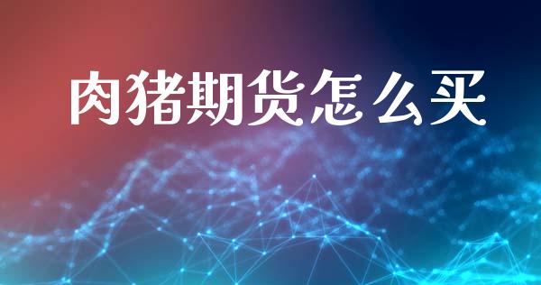 肉猪期货怎么买_https://cj006.lansai.wang_金融监管_第1张