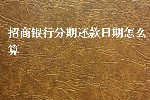招商银行分期还款日期怎么算_https://cj006.lansai.wang_期货开户_第1张