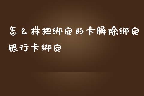 怎么样把绑定的卡解除绑定银行卡绑定_https://cj006.lansai.wang_财经新闻_第1张