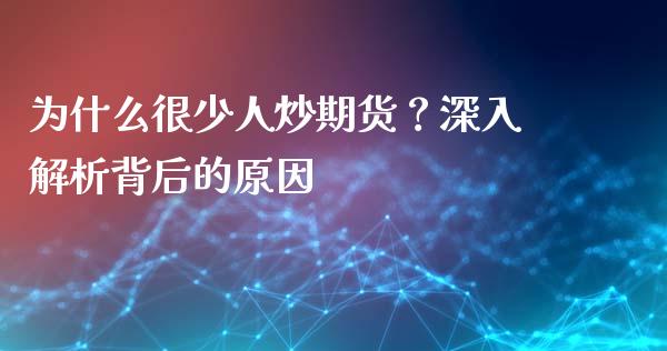 为什么很少人炒期货？深入解析背后的原因_https://cj006.lansai.wang_期货开户_第1张