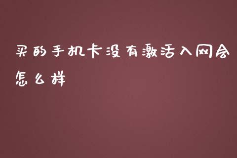 买的手机卡没有激活入网会怎么样_https://cj006.lansai.wang_期货开户_第1张