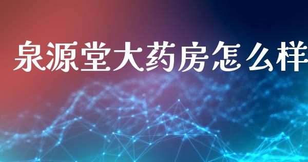 泉源堂大药房怎么样_https://cj006.lansai.wang_外汇交易_第1张