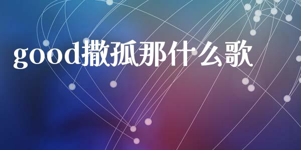 good撒孤那什么歌_https://cj006.lansai.wang_外汇交易_第1张