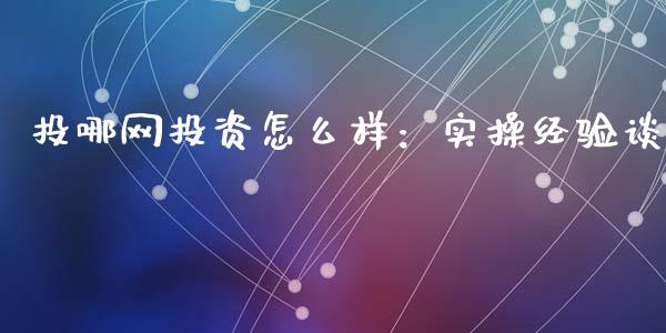 投哪网投资怎么样：实操经验谈_https://cj006.lansai.wang_外汇交易_第1张