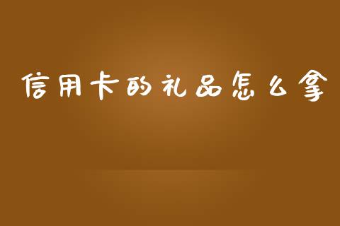 信用卡的礼品怎么拿_https://cj006.lansai.wang_期货开户_第1张