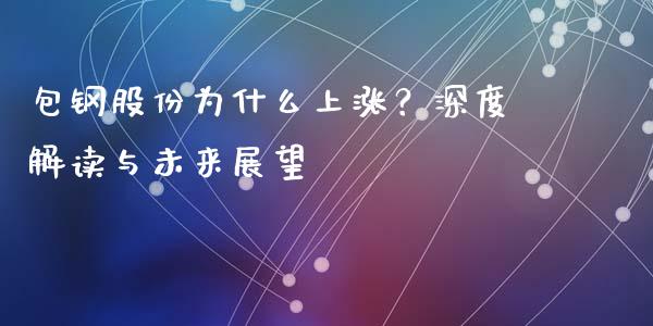 包钢股份为什么上涨？深度解读与未来展望_https://cj006.lansai.wang_财经新闻_第1张