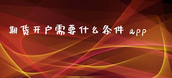 期货开户需要什么条件 app_https://cj006.lansai.wang_期货开户_第1张
