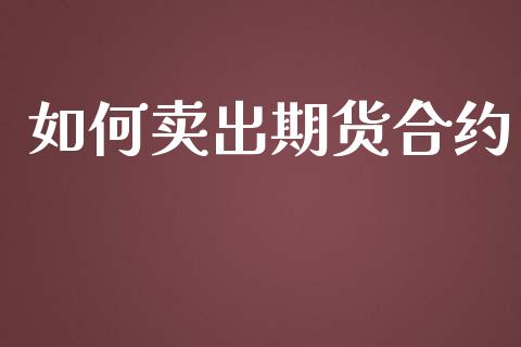 如何卖出期货合约_https://cj006.lansai.wang_全球市场_第1张