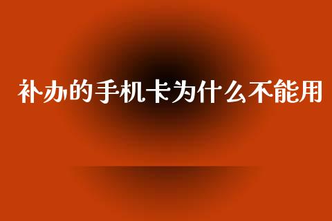 补办的手机卡为什么不能用_https://cj006.lansai.wang_全球市场_第1张