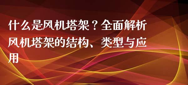 什么是风机塔架？全面解析风机塔架的结构、类型与应用_https://cj006.lansai.wang_期货开户_第1张
