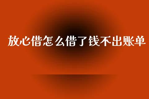 放心借怎么借了钱不出账单_https://cj006.lansai.wang_期货开户_第1张