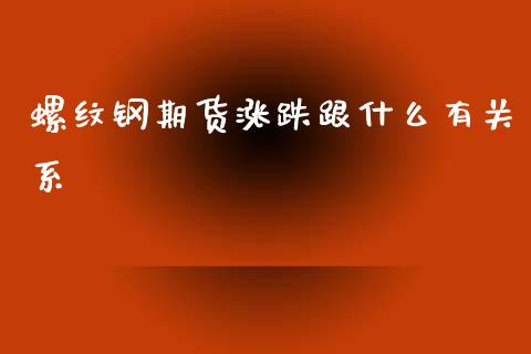 螺纹钢期货涨跌跟什么有关系_https://cj006.lansai.wang_财经新闻_第1张