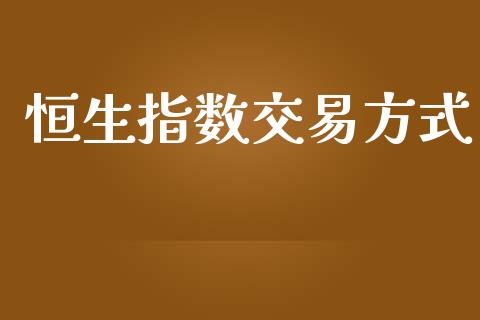 恒生指数交易方式_https://cj006.lansai.wang_外汇交易_第1张