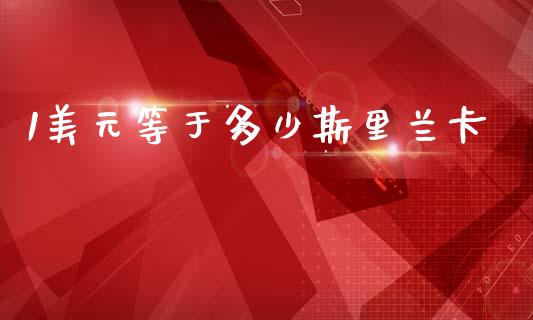 1美元等于多少斯里兰卡_https://cj006.lansai.wang_外汇交易_第1张