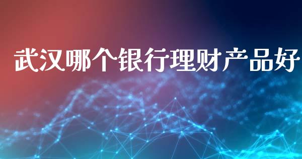 武汉哪个银行理财产品好_https://cj006.lansai.wang_债券资讯_第1张
