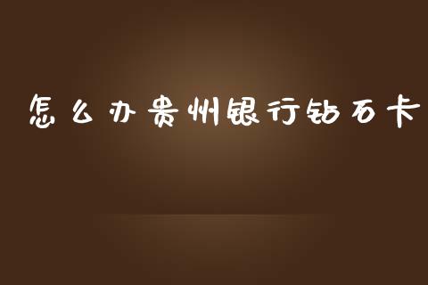 怎么办贵州银行钻石卡_https://cj006.lansai.wang_财经新闻_第1张