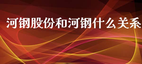 河钢股份和河钢什么关系_https://cj006.lansai.wang_期货开户_第1张
