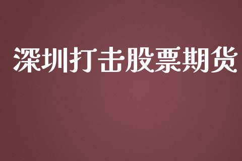 深圳打击股票期货_https://cj006.lansai.wang_外汇交易_第1张