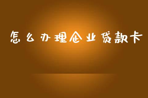 怎么办理企业贷款卡_https://cj006.lansai.wang_金融监管_第1张