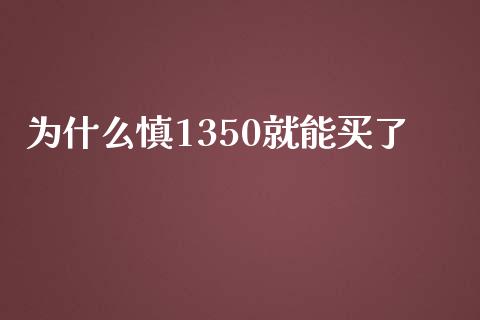 为什么慎1350就能买了_https://cj006.lansai.wang_金融监管_第1张