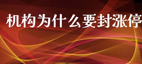机构为什么要封涨停_https://cj006.lansai.wang_期货开户_第1张